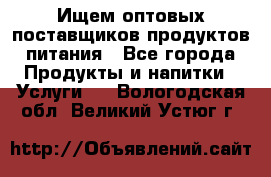 Ищем оптовых поставщиков продуктов питания - Все города Продукты и напитки » Услуги   . Вологодская обл.,Великий Устюг г.